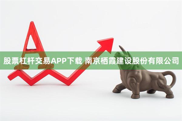 股票杠杆交易APP下载 南京栖霞建设股份有限公司