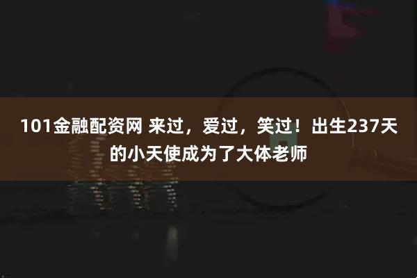 101金融配资网 来过，爱过，笑过！出生237天的小天使成为了大体老师